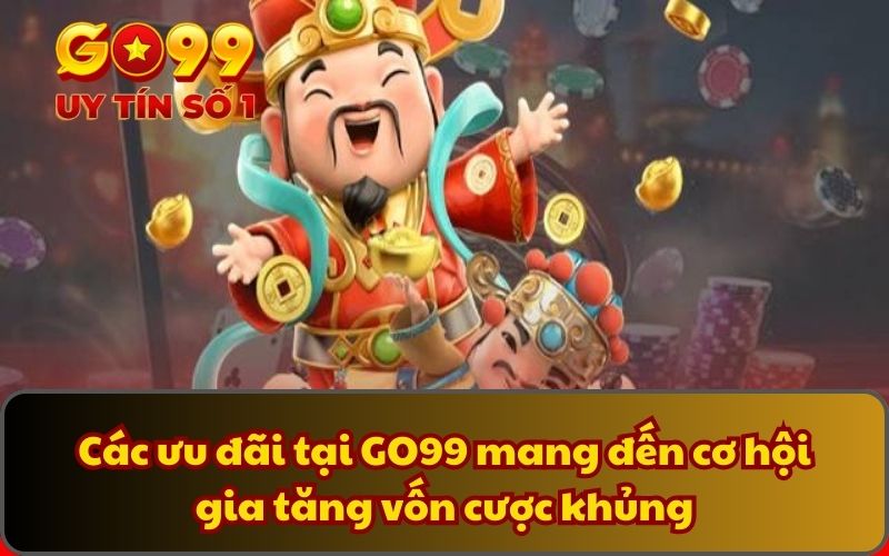 Các ưu đãi tại GO99 mang đến cơ hội gia tăng vốn cược khủng