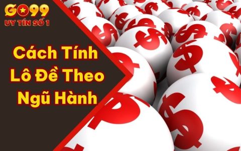 Cách Tính Lô Đề Theo Ngũ Hành Cùng Chuyên Gia GO99