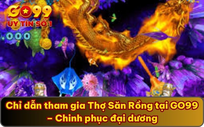 Chỉ dẫn tham gia Thợ Săn Rồng tại GO99 – Chinh phục đại dương