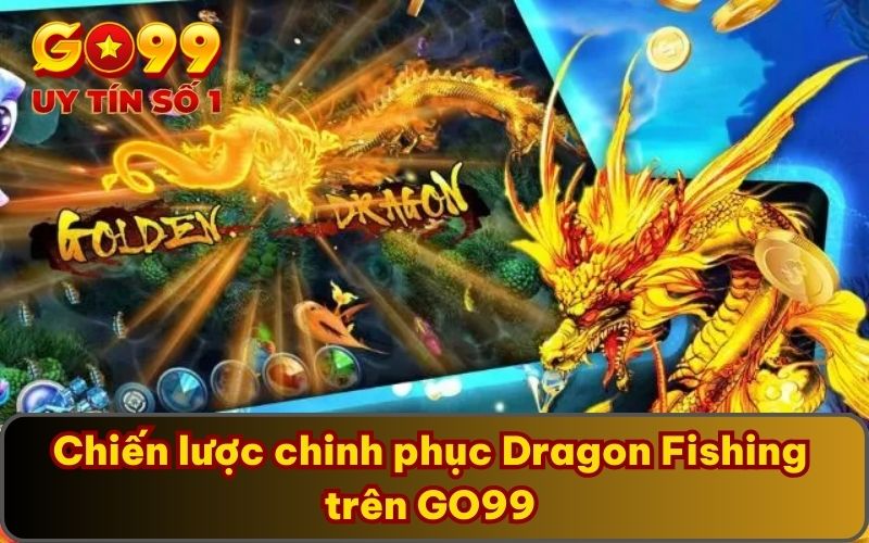 Chiến lược chinh phục Dragon Fishing trên GO99