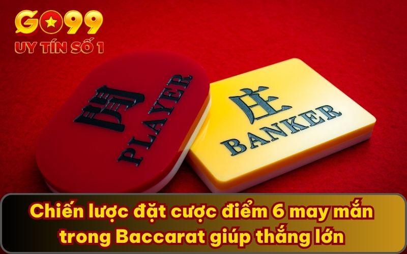Chiến lược đặt cược điểm 6 may mắn trong Baccarat giúp thắng lớn