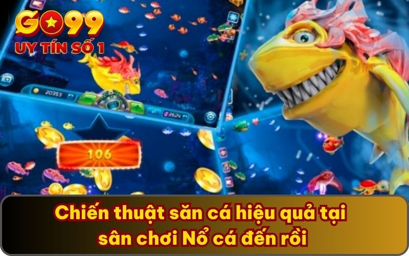 Chiến thuật săn cá hiệu quả tại sân chơi Nổ cá đến rồi