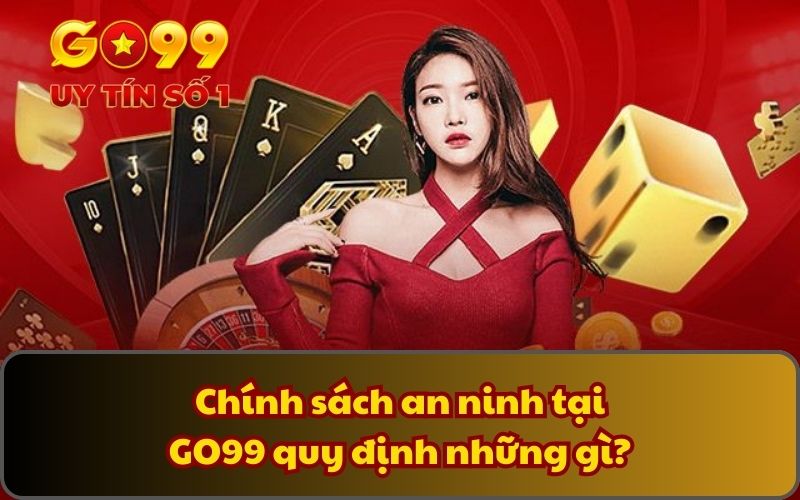 Chính sách an ninh tại GO99 quy định những gì?