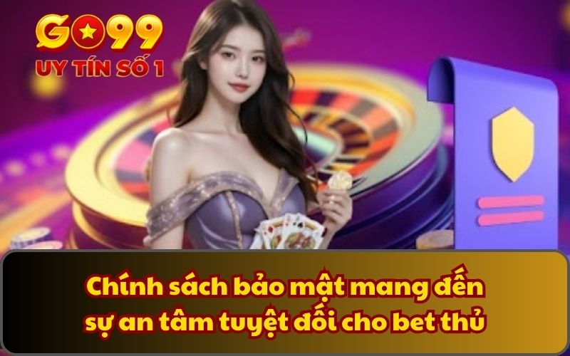 Chính sách bảo mật mang đến sự an tâm tuyệt đối cho bet thủ