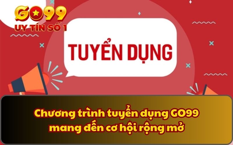 Chương trình tuyển dụng GO99 mang đến cơ hội rộng mở