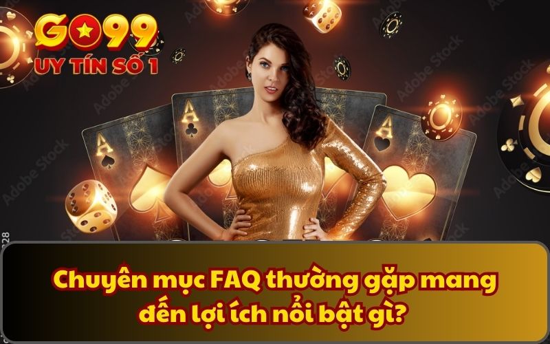 Chuyên mục FAQ thường gặp mang đến lợi ích nổi bật gì? 