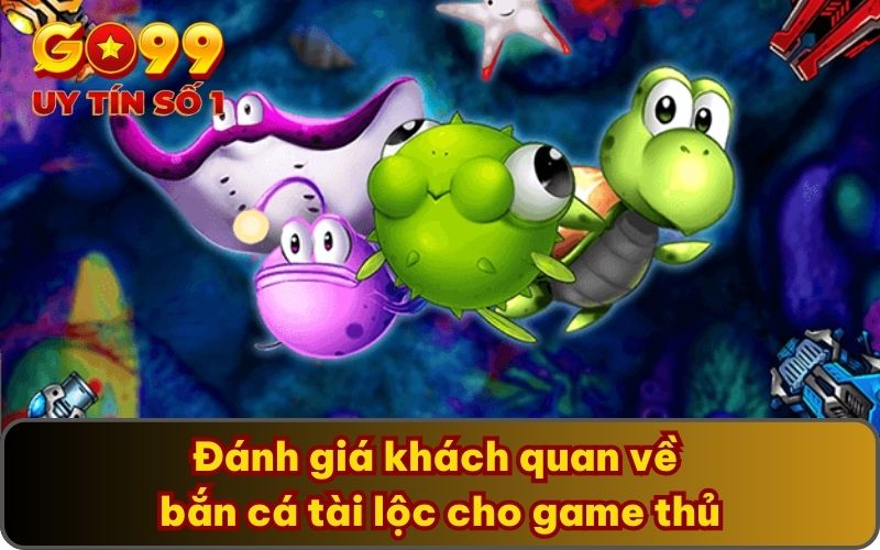 Đánh giá khách quan về bắn cá tài lộc cho game thủ