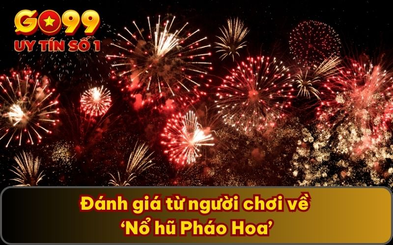 Đánh giá từ người chơi về ‘Nổ hũ Pháo Hoa’