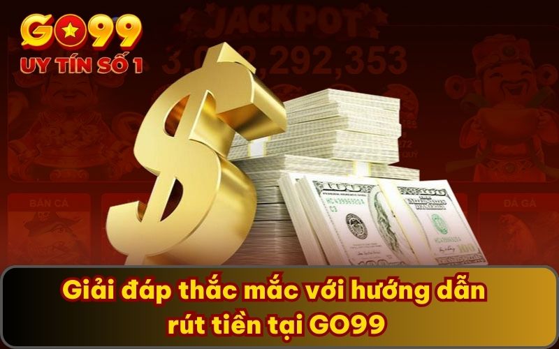 Giải đáp thắc mắc với hướng dẫn rút tiền tại GO99