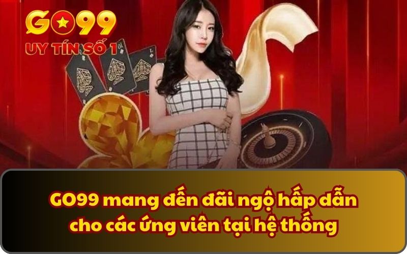 GO99 mang đến đãi ngộ hấp dẫn cho các ứng viên tại hệ thống