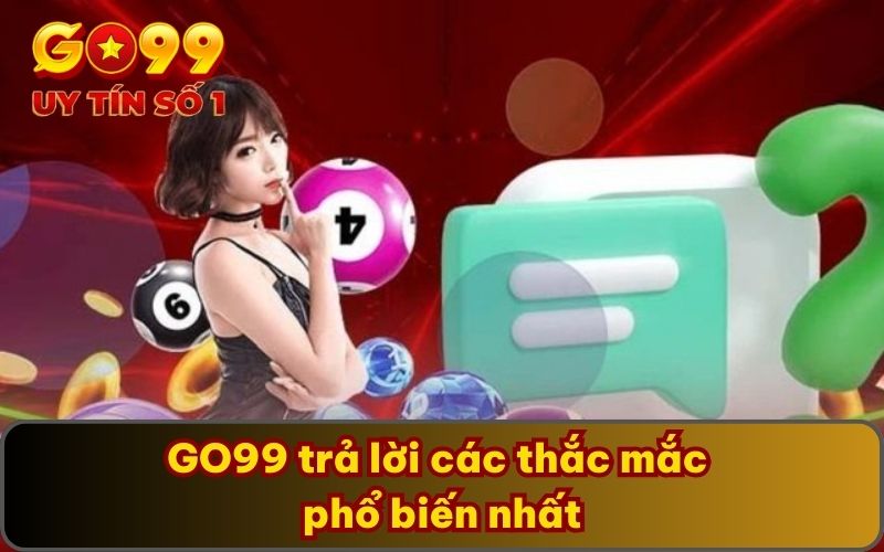 GO99 trả lời các thắc mắc phổ biến nhất