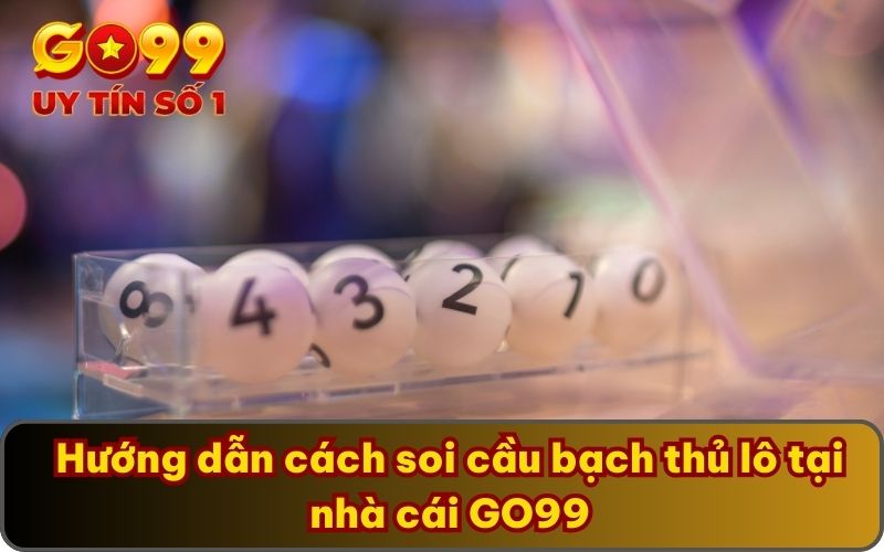 Hướng dẫn cách soi cầu bạch thủ lô tại nhà cái GO99