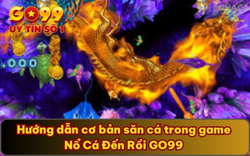 Hướng dẫn cơ bản săn cá trong game Nổ Cá Đến Rồi GO99