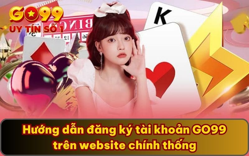 Hướng dẫn đăng ký tài khoản GO99 trên website chính thống