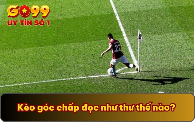 Kèo góc chấp đọc như thư thế nào