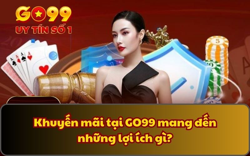 Khuyến mãi tại GO99 mang đến những lợi ích gì? 