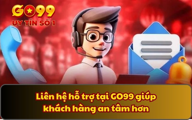 Liên hệ hỗ trợ tại GO99 giúp khách hàng an tâm hơn