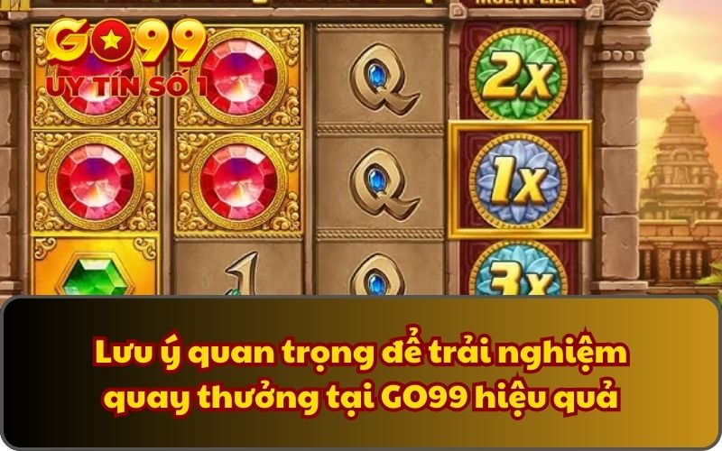 Lưu ý quan trọng để trải nghiệm quay thưởng tại GO99 hiệu quả