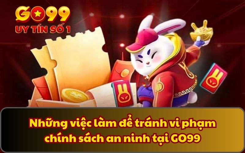 Những việc làm để tránh vi phạm chính sách an ninh tại GO99