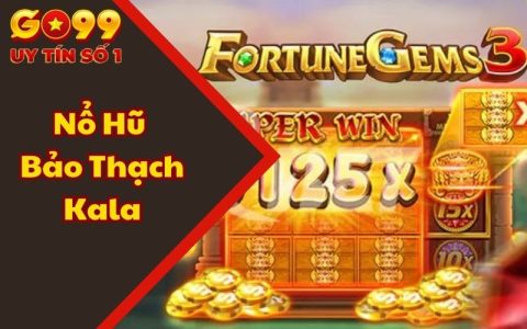 Nổ Hũ Bảo Thạch Kala - Săn Thưởng Siêu Dễ Với Jackpot Khủng