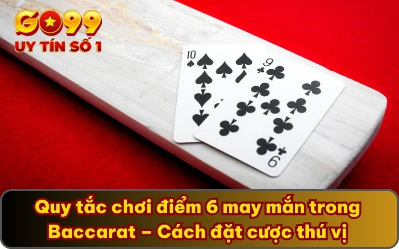 Quy tắc chơi điểm 6 may mắn trong Baccarat – Cách đặt cược thú vị