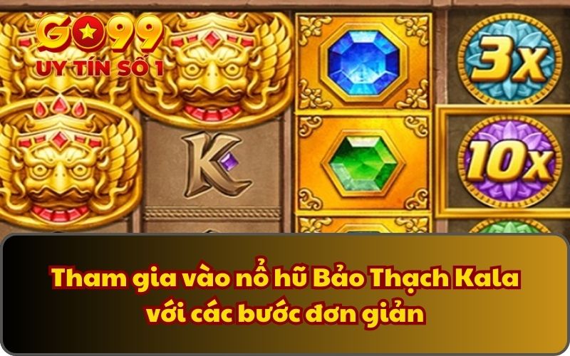 Tham gia vào nổ hũ Bảo Thạch Kala với các bước đơn giản