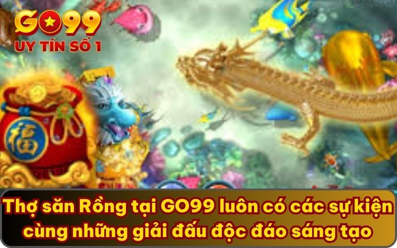 Thợ săn Rồng tại GO99 luôn có các sự kiện cùng những giải đấu độc đáo sáng tạo
