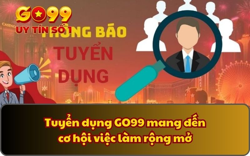 Tuyển dụng GO99 mang đến cơ hội việc làm rộng mở
