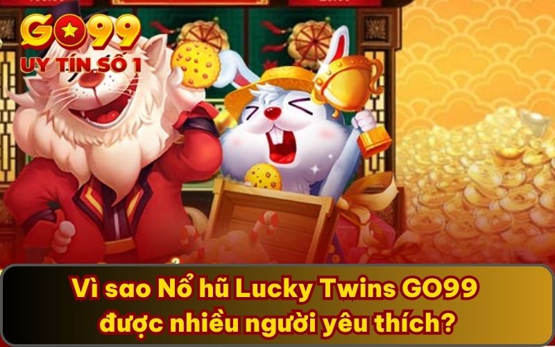 Vì sao Nổ hũ Lucky Twins GO99 được nhiều người yêu thích?